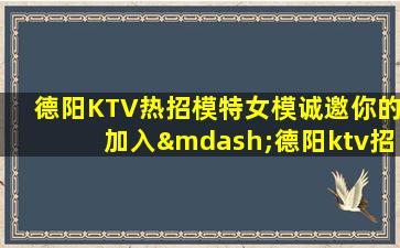 德阳KTV热招模特女模诚邀你的加入—德阳ktv招聘夜场招聘热情招募